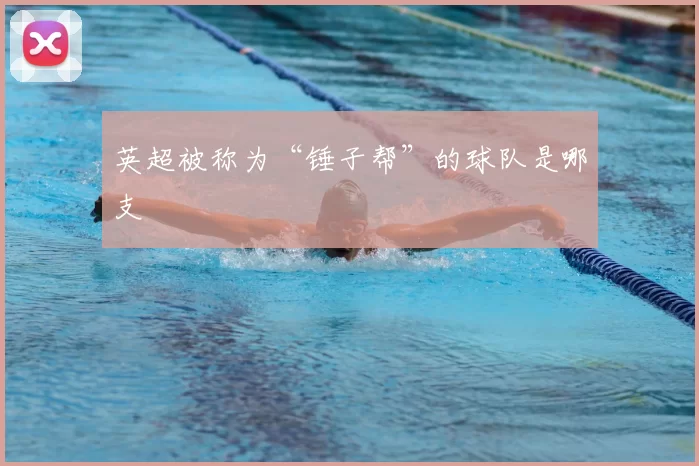 英超被称为“锤子帮”的球队是哪支