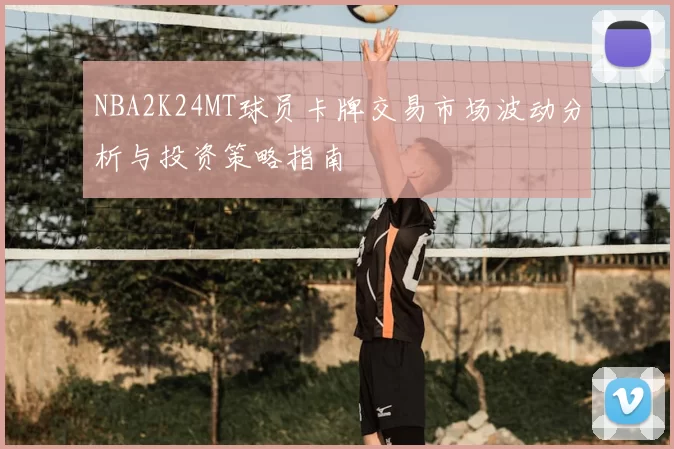 NBA2K24MT球员卡牌交易市场波动分析与投资策略指南