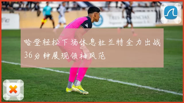 哈登轻松下场休息杜兰特全力出战36分钟展现领袖风范