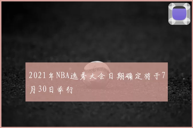 2021年NBA选秀大会日期确定将于7月30日举行