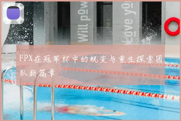 FPX在冠军杯中的蜕变与重生探索团队新篇章