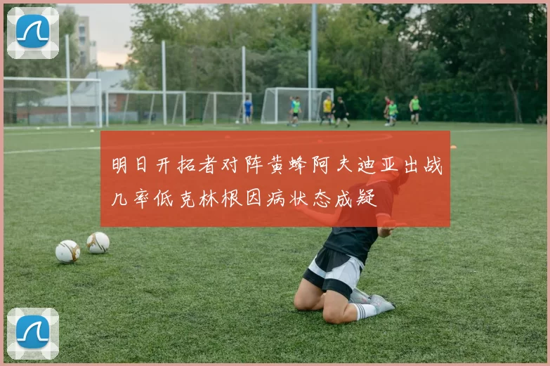 明日开拓者对阵黄蜂阿夫迪亚出战几率低克林根因病状态成疑
