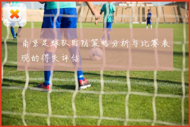 南京足球队盯防策略分析与比赛表现的得失评估