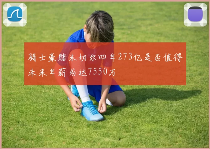 骑士豪赌米切尔四年273亿是否值得未来年薪或达7550万