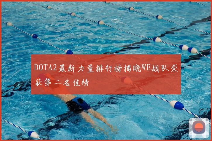 DOTA2最新力量排行榜揭晓WE战队荣获第二名佳绩
