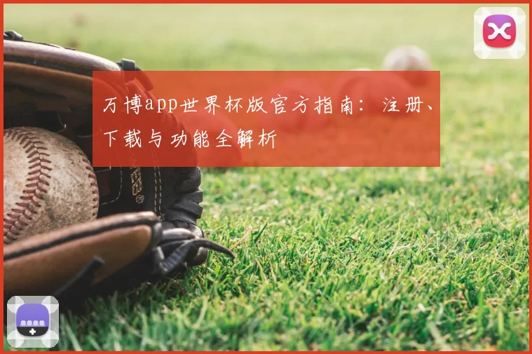 万博app世界杯版官方指南:注册、下载与功能全解析