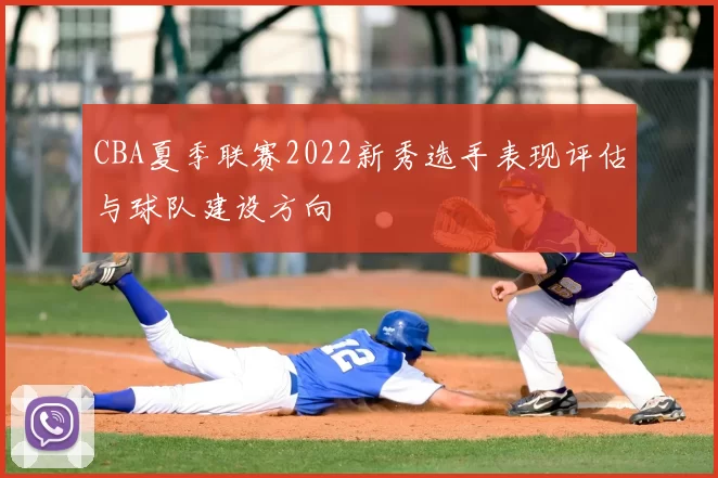 CBA夏季联赛2022新秀选手表现评估与球队建设方向
