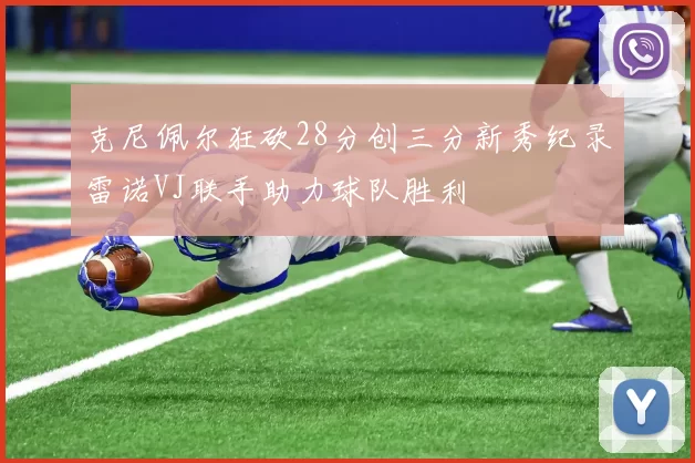 克尼佩尔狂砍28分创三分新秀纪录雷诺VJ联手助力球队胜利