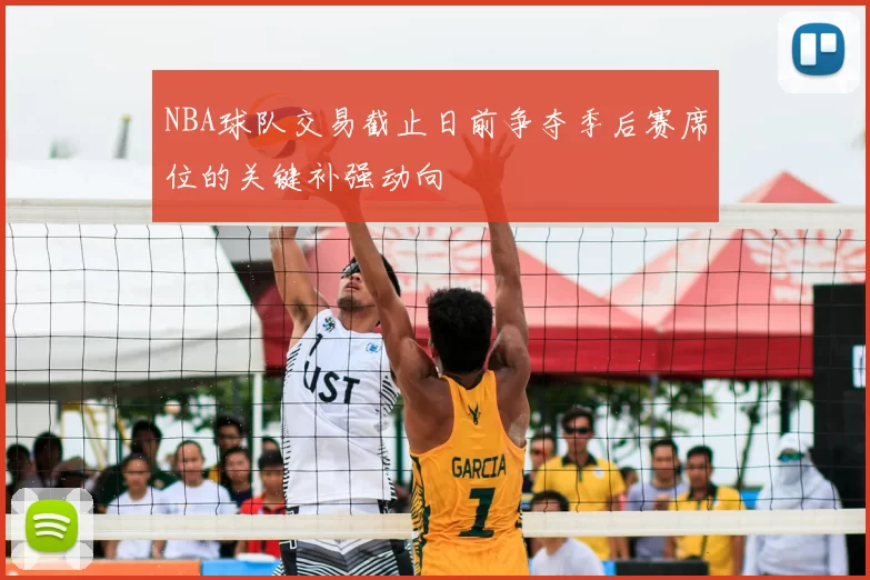 NBA球队交易截止日前争夺季后赛席位的关键补强动向