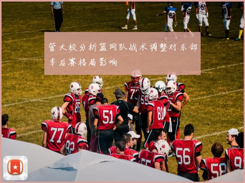管大校分析篮网队战术调整对东部季后赛格局影响