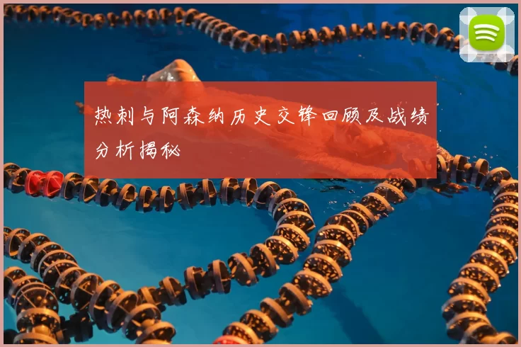 热刺与阿森纳历史交锋回顾及战绩分析揭秘
