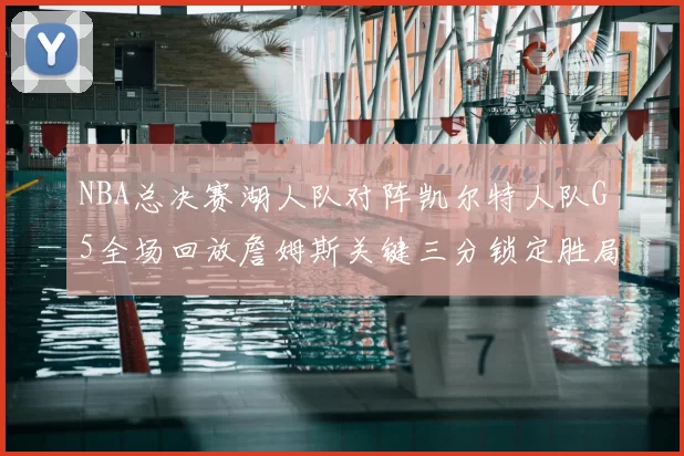 NBA总决赛湖人队对阵凯尔特人队G5全场回放詹姆斯关键三分锁定胜局