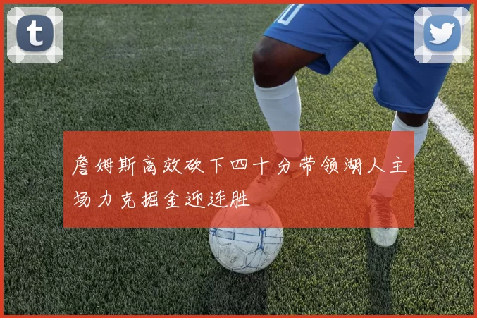 詹姆斯高效砍下四十分带领湖人主场力克掘金迎连胜