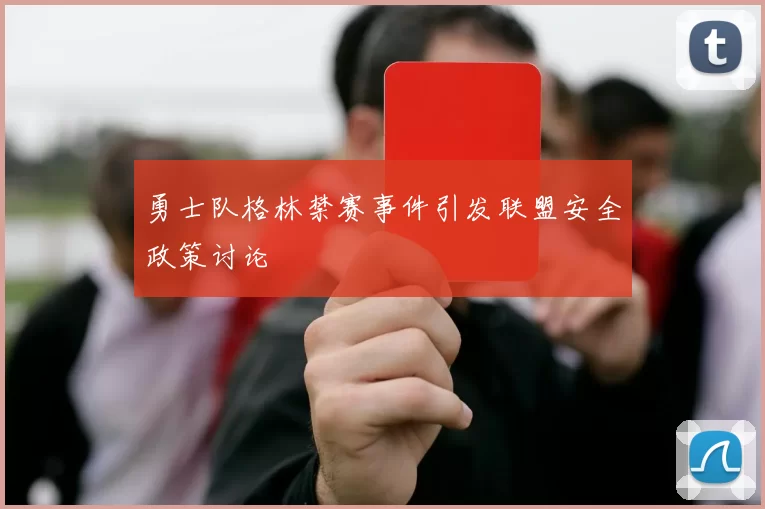 勇士队格林禁赛事件引发联盟安全政策讨论