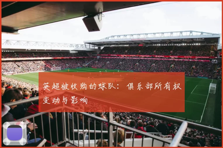 英超被收购的球队：俱乐部所有权变动与影响