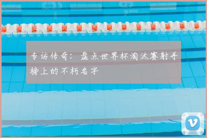 专访传奇:盘点世界杯淘汰赛射手榜上的不朽名字