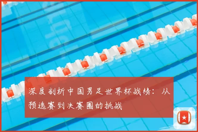 深度剖析中国男足世界杯战绩:从预选赛到决赛圈的挑战