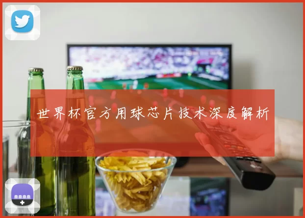 世界杯官方用球芯片技术深度解析