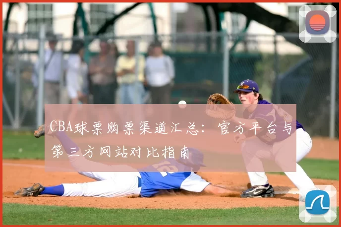 CBA球票购票渠道汇总：官方平台与第三方网站对比指南