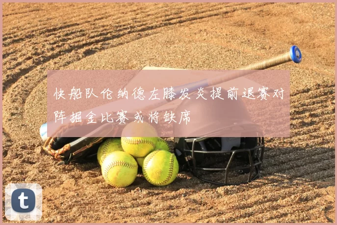 快船队伦纳德左膝发炎提前退赛对阵掘金比赛或将缺席