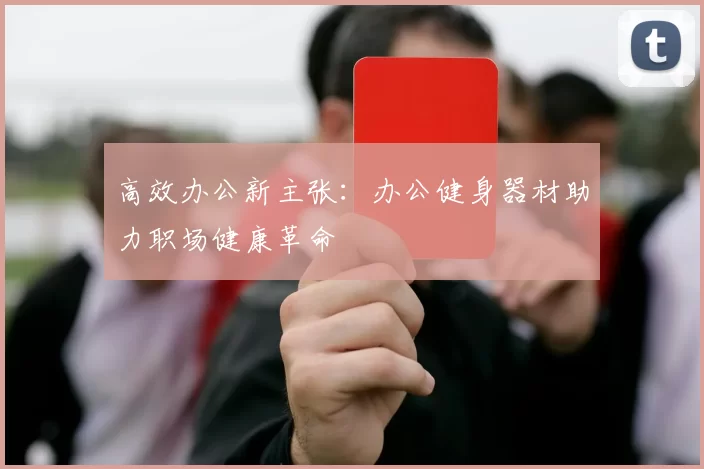 高效办公新主张：办公健身器材助力职场健康革命