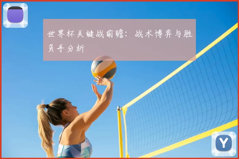 世界杯关键战前瞻：战术博弈与胜负手分析