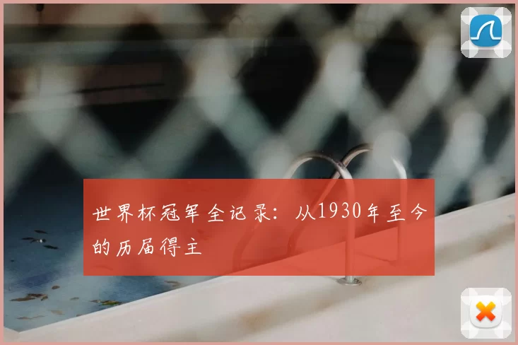 世界杯冠军全记录:从1930年至今的历届得主