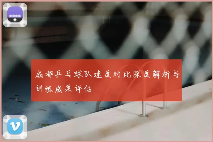成都乒乓球队速度对比深度解析与训练成果评估
