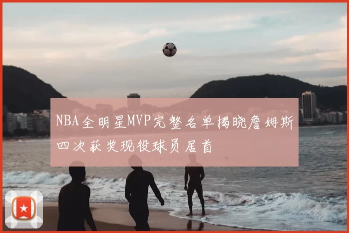 NBA全明星MVP完整名单揭晓詹姆斯四次获奖现役球员居首