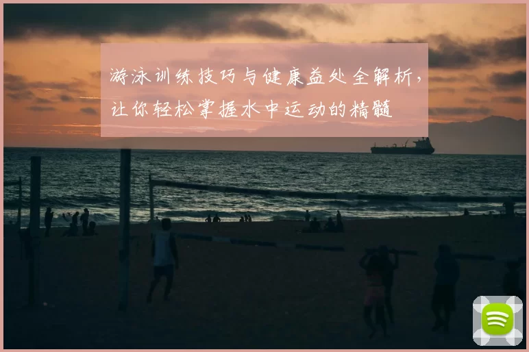 游泳训练技巧与健康益处全解析，让你轻松掌握水中运动的精髓