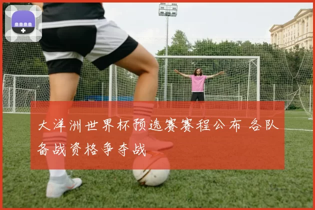 大洋洲世界杯预选赛赛程公布 各队备战资格争夺战