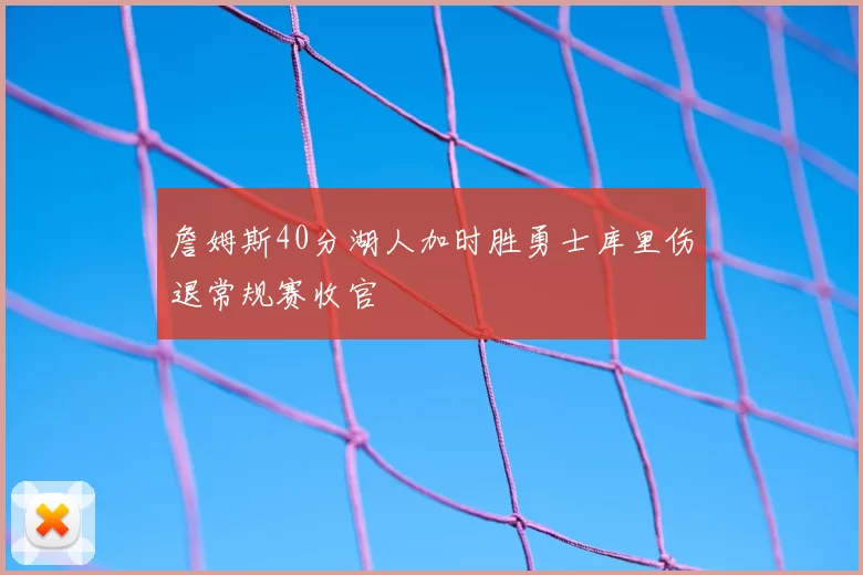 詹姆斯40分湖人加时胜勇士库里伤退常规赛收官