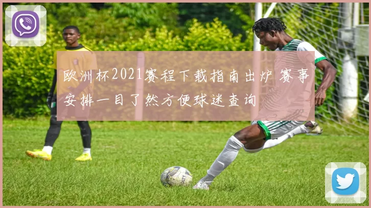 欧洲杯2021赛程下载指南出炉 赛事安排一目了然方便球迷查询