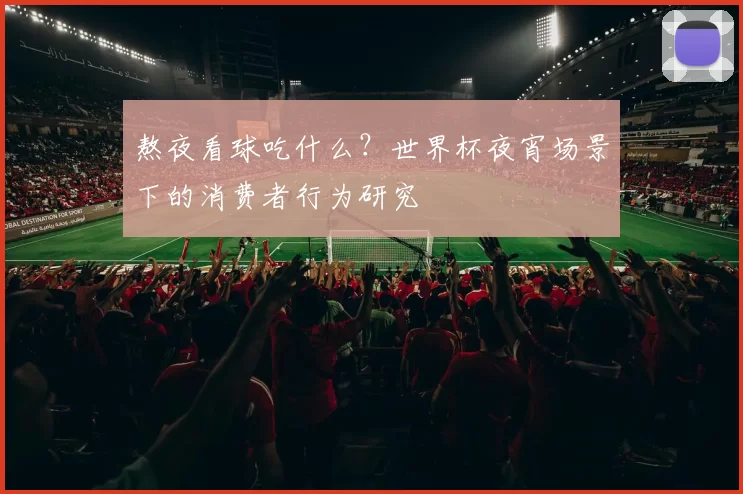 熬夜看球吃什么?世界杯夜宵场景下的消费者行为研究