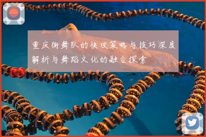 重庆街舞队的快攻策略与技巧深度解析与舞蹈文化的融合探索