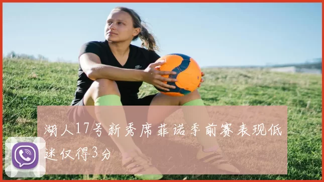 湖人17号新秀席菲诺季前赛表现低迷仅得3分