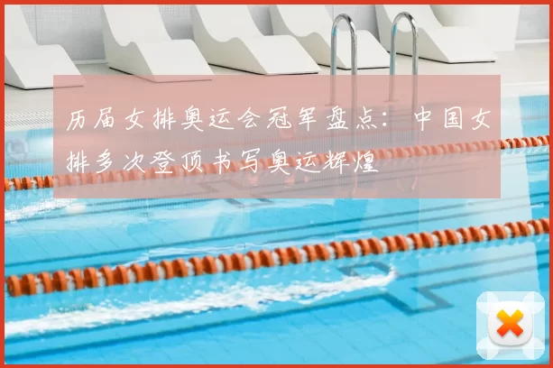 历届女排奥运会冠军盘点：中国女排多次登顶书写奥运辉煌