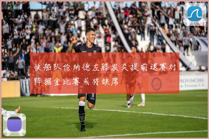 快船队伦纳德左膝发炎提前退赛对阵掘金比赛或将缺席