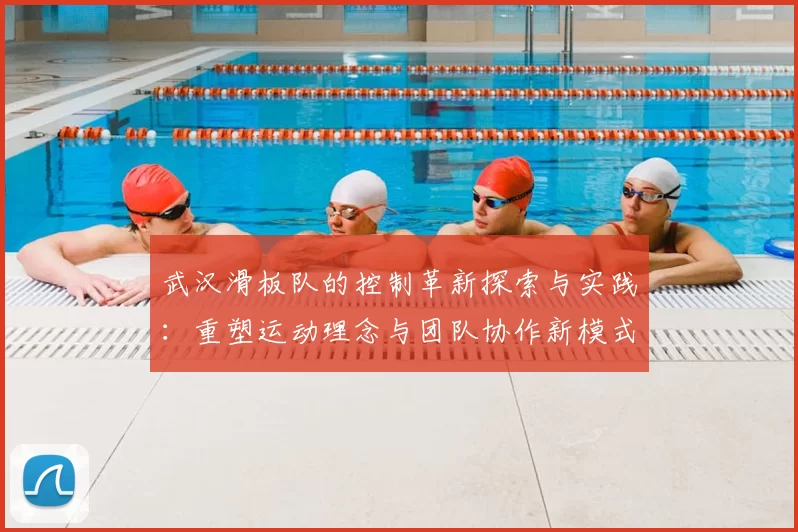 武汉滑板队的控制革新探索与实践：重塑运动理念与团队协作新模式