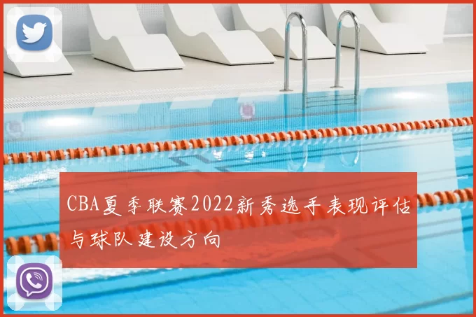 CBA夏季联赛2022新秀选手表现评估与球队建设方向