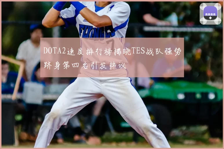 DOTA2速度排行榜揭晓TES战队强势跻身第四名引发热议