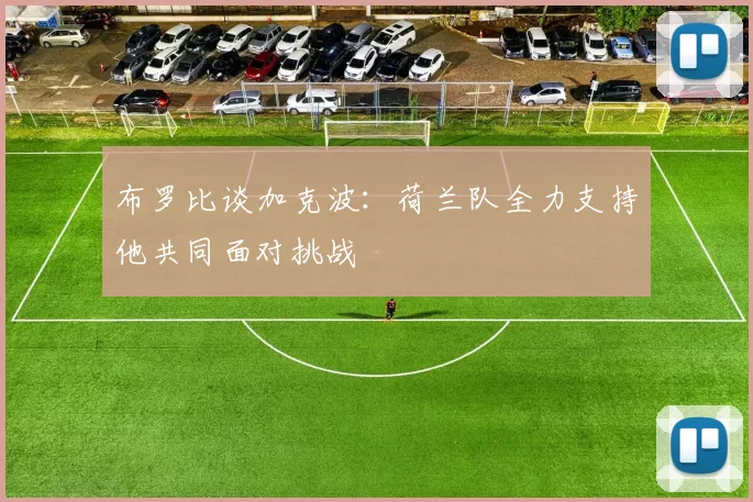 布罗比谈加克波:荷兰队全力支持他共同面对挑战