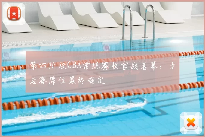 第四阶段CBA常规赛收官战落幕，季后赛席位最终确定