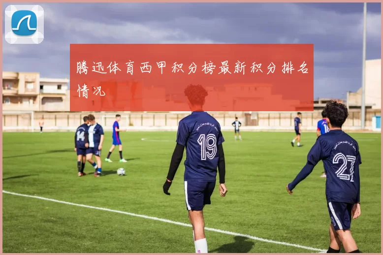 腾迅体育西甲积分榜最新积分排名情况