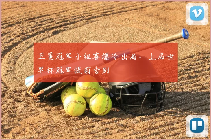 卫冕冠军小组赛爆冷出局，上届世界杯冠军提前告别