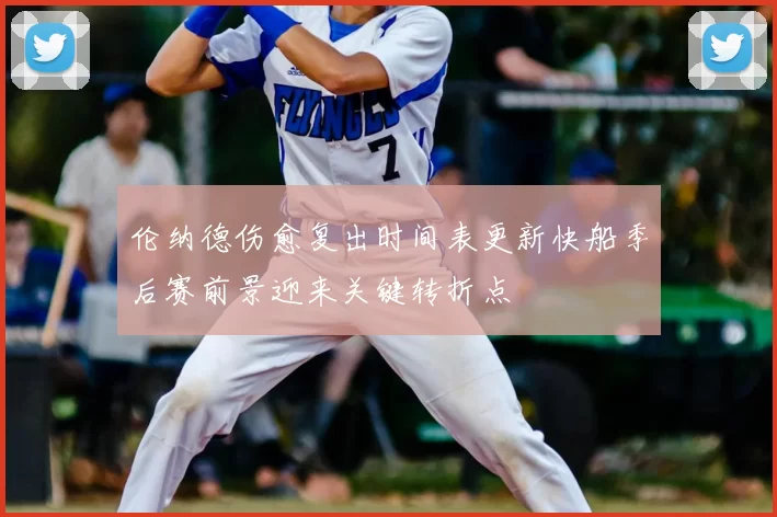 伦纳德伤愈复出时间表更新快船季后赛前景迎来关键转折点